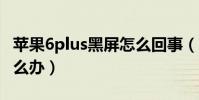 蘋果6plus黑屏怎么回事(蘋果6p死機黑屏怎么辦)