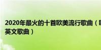 2020年最火的十首歐美流行歌曲(歐美流行歌曲排行榜流行英文歌曲)