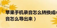 蘋果手機錄音怎么轉換成mp3(蘋果手機錄音怎么導出來)