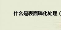 什么是表面磷化處理(什么作用)