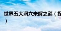 世界五大洞穴未解之謎(探秘神奇的洞穴之謎)