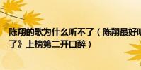 陳翔的歌為什么聽不了(陳翔最好聽的歌曲top10:《到不了》上榜第二開口醉)