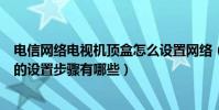 電信網絡電視機頂盒怎么設置網絡(電信網絡電視機頂盒它的設置步驟有哪些)