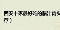 西安十家最好吃的臘汁肉夾饃(西安肉夾饃推薦)