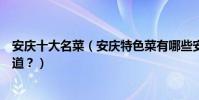 安慶十大名菜(安慶特色菜有哪些安慶菜的代表菜你吃過幾道?)