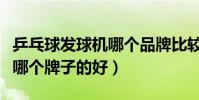 乒乓球發球機哪個品牌比較好(乒乓球發球機哪個牌子的好)