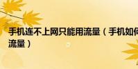 手機連不上網只能用流量(手機如何上網不但免費而且不用流量)
