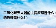 二氧化碳滅火器的主要原理是什么(用二氧化碳滅火器滅火的原理是什么?)