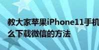 教大家蘋果iPhone11手機怎么更新微信及怎么下載微信的方法