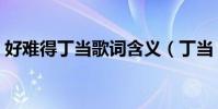 好難得丁當歌詞含義(丁當《好難得》歌詞)