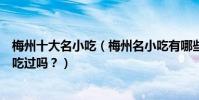 梅州十大名小吃(梅州名小吃有哪些梅州客家特色小吃你都吃過嗎?)
