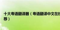 十大粵語翻譯器(粵語翻譯中文在線翻譯廣東話翻譯軟件推薦)