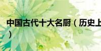 中國古代十大名廚(歷史上有名的廚師有哪些)
