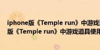 iphone版《Temple run》中游戲道具使用攻略(iphone版《Temple run》中游戲道具使用攻略)