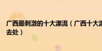 廣西最刺激的十大漂流(廣西十大漂流勝地盤點廣西漂流好去處)