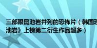 三部跟昆池巖并列的恐怖片(韓國恐怖片十大排名榜:《昆池巖》上榜第二衍生作品超多)