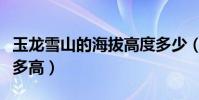 玉龍雪山的海拔高度多少(玉龍雪山的海拔有多高)