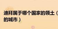 迪拜屬于哪個國家的領土(迪拜屬于哪個國家的城市)