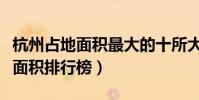 杭州占地面積最大的十所大學(杭州高校占地面積排行榜)