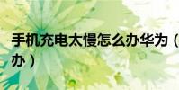 手機充電太慢怎么辦華為(手機充電太慢怎么辦)
