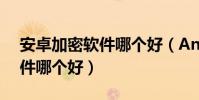 安卓加密軟件哪個好(Android手機加密軟件哪個好)