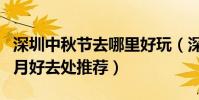 深圳中秋節去哪里好玩(深圳十大中秋旅游賞月好去處推薦)