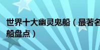 世界十大幽靈鬼船(最著名的鬼船最恐怖幽靈船盤點)