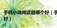 手機小說閱讀器哪個好(手機小說閱讀器哪個好)