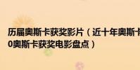 歷屆奧斯卡獲獎影片(近十年奧斯卡獲獎影片盤點20112020奧斯卡獲獎電影盤點)