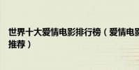世界十大愛情電影排行榜(愛情電影大全好看的愛情片電影推薦)