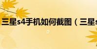 三星s4手機如何截圖(三星s4手機如何刷機)