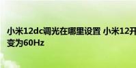 小米12dc調光在哪里設置 小米12開啟DC調光為什么刷新率變為60Hz
