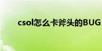 csol怎么卡斧頭的BUG(說清楚點)