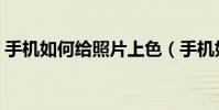 手機如何給照片上色(手機如何給照片加密)