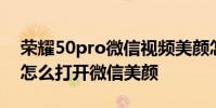 榮耀50pro微信視頻美顏怎么用 榮耀60Pro怎么打開微信美顏