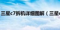 三星c7拆機詳細圖解(三星c7拆機詳細圖解)