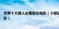 世界十大男人必看勵志電影(十部適合男人看的經典勵志電影)