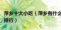 萍鄉十大小吃(萍鄉有什么小吃萍鄉特色小吃排行)