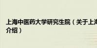 上海中醫藥大學研究生院(關于上海中醫藥大學研究生院的介紹)
