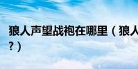 狼人聲望戰袍在哪里(狼人的聲望戰袍在哪買?)