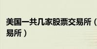 美國一共幾家股票交易所(美國有幾個股票交易所)