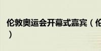 倫敦奧運會開幕式嘉賓(倫敦奧運會開幕時間)