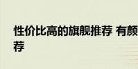 性價比高的旗艦推薦 有顏有料的888旗艦推薦