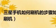 三星手機如何刷機的步驟如下(三星手機如何刷機)