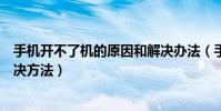 手機開不了機的原因和解決辦法(手機開不了機的原因和解決方法)
