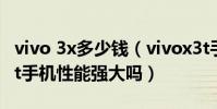 vivo 3x多少錢(vivox3t手機多少錢-vivox3t手機性能強大嗎)