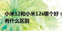 小米12和小米12s哪個好 小米12s和小米12x有什么區別