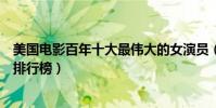 美國電影百年十大最偉大的女演員(最具代表性好萊塢女星排行榜)