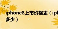 iphone8上市價格表(iphone8上市價格是多少)