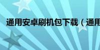 通用安卓刷機包下載(通用安卓刷機教程)